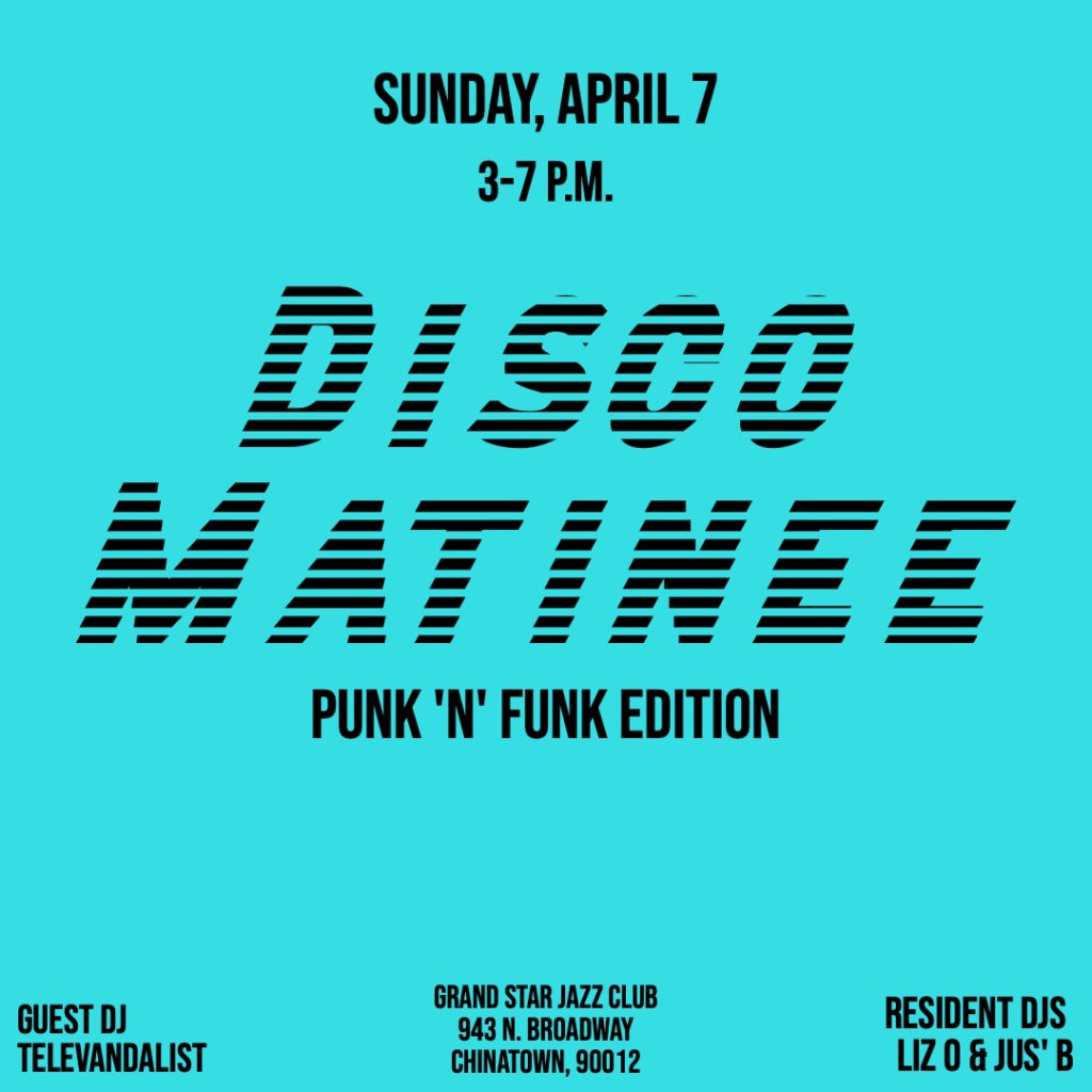 Flyer for Disco Matinee: Punk 'n' Funk edition at Grand Star Jazz Club on Sunday, April 7 at 3 p.m. with DJs Televandalist, Liz O. and Jus' B